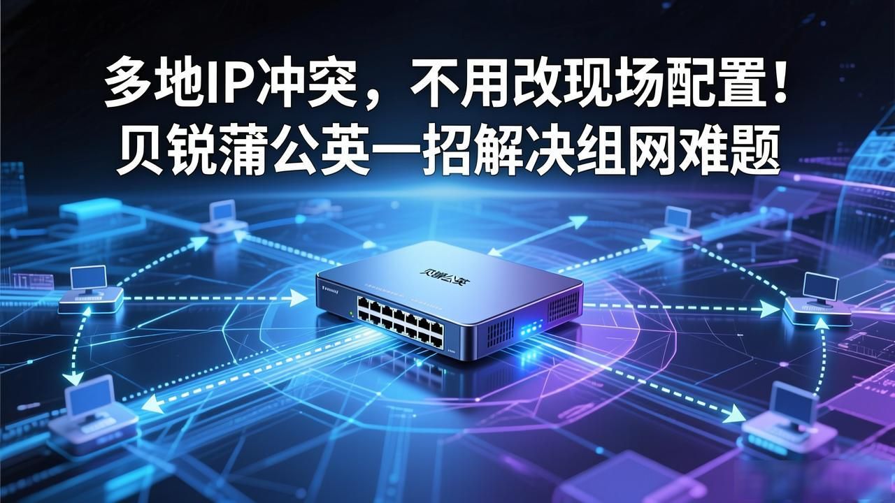 多地IP冲突，不用改现场配置！贝锐蒲公英一招解决组网难题